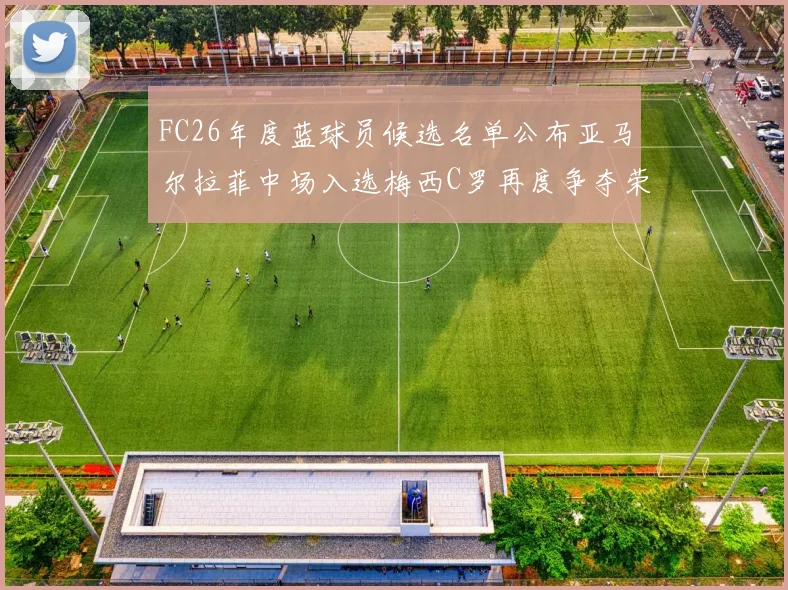 FC26年度蓝球员候选名单公布亚马尔拉菲中场入选梅西C罗再度争夺荣誉