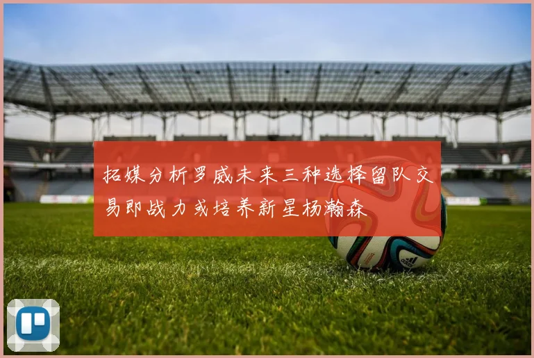 拓媒分析罗威未来三种选择留队交易即战力或培养新星杨瀚森